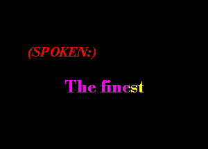 (SPOKEN)

The finest