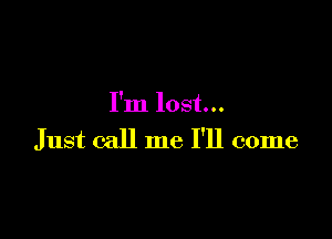 I'm lost...

Just call me I'll come