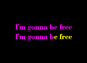 I'm gonna be free

I'm gonna be free