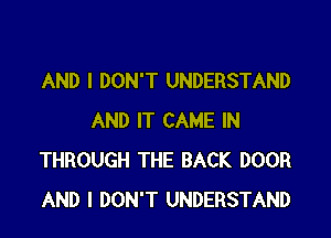 AND I DON'T UNDERSTAND

AND IT CAME IN
THROUGH THE BACK DOOR
AND I DON'T UNDERSTAND