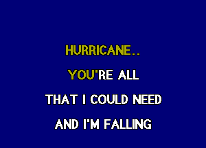 HURRICANE . .

YOU'RE ALL
THAT I COULD NEED
AND I'M FALLING
