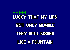 LUCKY THAT MY LIPS

NOT ONLY HUMBLE
THEY SPILL KISSES
LIKE A FOUNTAIN