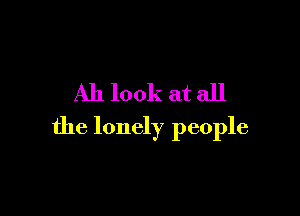 Ah look at all

the lonely people