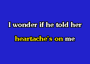 Tonight the

heartache's on me