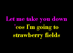 Let me take you down
'cos I'm going to

Sirawberry iields