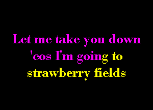 Let me take you down
'cos I'm going to

Sirawberry iields