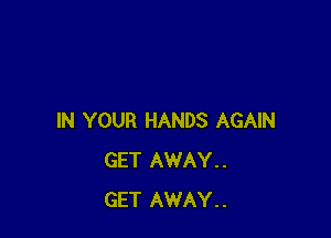 IN YOUR HANDS AGAIN
GET AWAY..
GET AWAY..