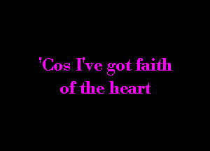 'Cos I've got faith

of the heart