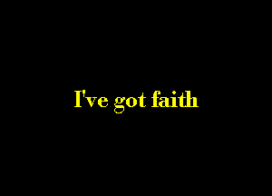 I've got faith