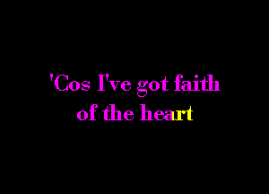 'Cos I've got faith

of the heart