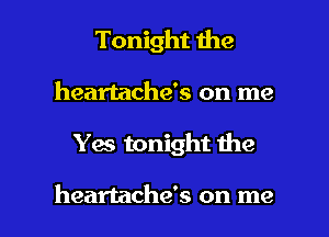 Tonight the

heartache's on me

Yes tonight me

heartache's on me I