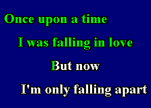 Once upon a time
I was falling in love
But now

I'm only falling apart