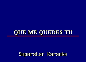 QUE ME QUEDES TU

Superstar Karaoke l