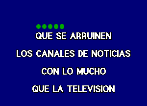 QUE SE ARRUINEN

LOS CANALES DE NOTICIAS
CON L0 MUCHO
QUE LA TELEVISION