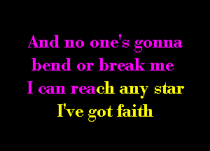 And no one's gonna
bend or break me

I can reach any star

I've got faith