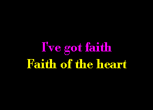 I've got faith

Faith of the heart