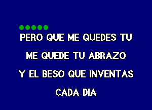 PERO QUE ME QUEDES TU

ME QUEDE TU ABRAZO
Y EL BESO QUE INVENTAS
CADA DIA