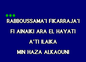 RABBOUSSAMA'I FIKARRAJA'I

Fl AINAIKI ARA EL HAYATI
A'Tl ILAIKA
MIN HAZA ALKAOUNI