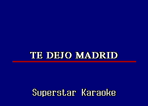 TE DEJO MADRID

Superstar Karaoke