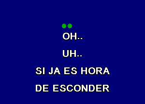 OH..

UH..
SI JA ES HORA
DE ESCONDER