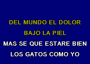 DEL MUNDO EL DOLOR
BAJO LA PIEL
MAS SE QUE ESTARE BIEN
LOS GATOS COMO YO