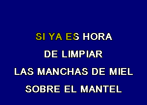 SI YA ES HORA
DE LIMPIAR
LAS MANCHAS DE MIEL
SOBRE EL MANTEL