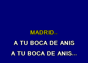 MADRID..
A TU BOCA DE ANIS
A TU BOCA DE ANIS...