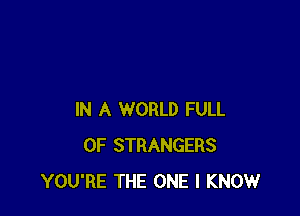 IN A WORLD FULL
OF STRANGERS
YOU'RE THE ONE I KNOW