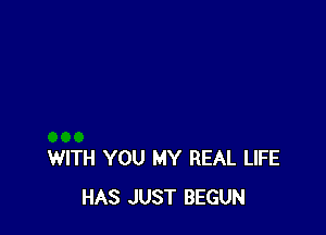 WITH YOU MY REAL LIFE
HAS JUST BEGUN