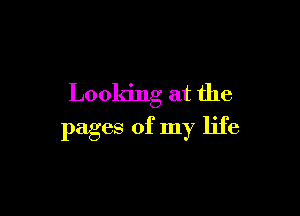 Looking at the

pages of my life