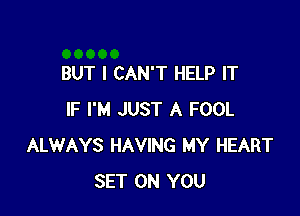 BUT I CAN'T HELP IT

IF I'M JUST A FOOL
ALWAYS HAVING MY HEART
SET ON YOU