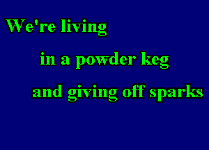 We're living

in a powder keg

and giving off sparks