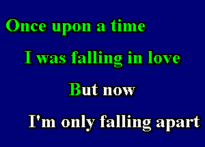 Once upon a time
I was falling in love
But now

I'm only falling apart