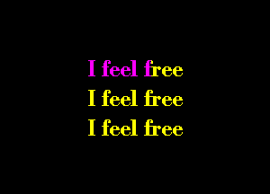 I feel free

I feel free
I feel free