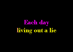 Each day

living out a lie