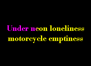 Under neon loneliness
motorcycle emptiness