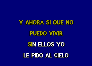 Y AHORA SI QUE NO

PUEDO VIVIR
SIN ELLOS Y0
LE PlDO AL CIELO