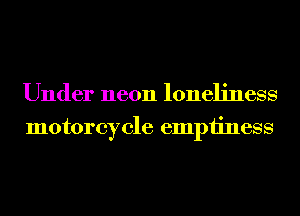 Under neon loneliness
motorcycle emptiness