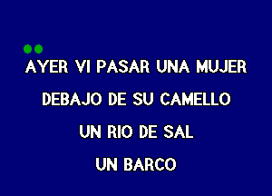 AYER VI PASAR UNA MUJER

DEBAJO DE SU CAMELLO
UN RIO DE SAL
UN BARCO