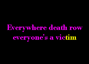 Everywhere death row

everyone's a victim