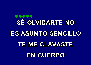 SE OLVIDARTE N0
ES ASUNTO SENCILLO
TE ME CLAVASTE
EN CUERPO