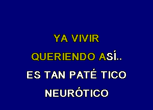 YA VIVIR

QUERIENDO ASL
ES TAN PATE TICO
NEUROTICO