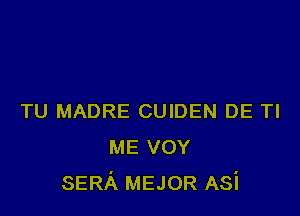 TU MADRE CUIDEN DE Tl
ME VOY
SERA MEJOR Asi