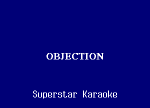 OBIECTION

Superstar Karaoke