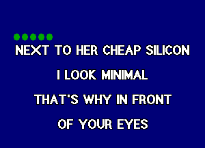 NEXT T0 HER CHEAP SILICON

I LOOK MINIMAL
THAT'S WHY IN FRONT
OF YOUR EYES