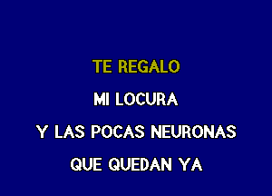 TE REGALO

MI LOCURA
Y LAS POCAS NEURONAS
QUE QUEDAN YA