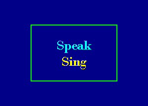 Speak
Sing