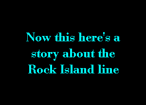 Now this here's a
story about the
Rock Island line

g