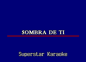 SOMBRA DE TI

Superstar Karaoke