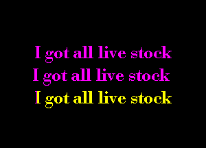 I got all live stock
I got all live stock
I got all live stock

g